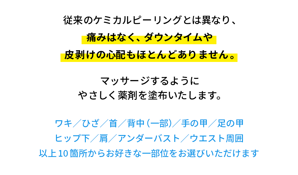 従来のケミカルピーリングとは異なり、痛みはなく、ダウンタイムや皮剥けの心配もほとんどありません。マッサージするようにやさしく薬剤を塗布いたします。
