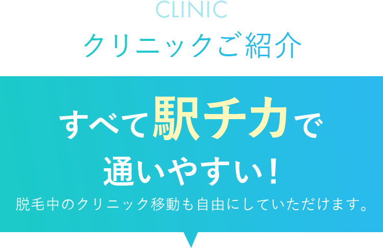 すべて駅チカで通いやすい！脱毛中のクリニック移動も自由にしていただけます。