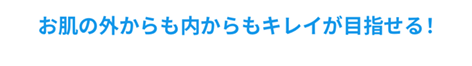 お肌の外からも内からもキレイが目指せる！